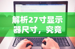 27寸显示器尺寸解析，具体为多少厘米？  第1张