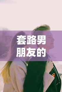 套路男朋友的甜蜜对话艺术，情感互动的甜蜜秘诀  第1张