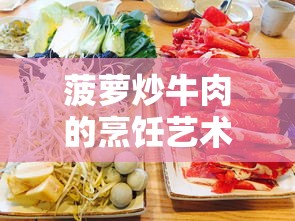 菠萝炒牛肉的烹饪艺术，美味秘诀与制作步骤  第1张