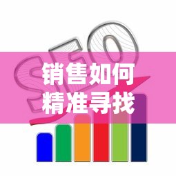 销售如何精准寻找潜在客户，策略与技巧  第1张