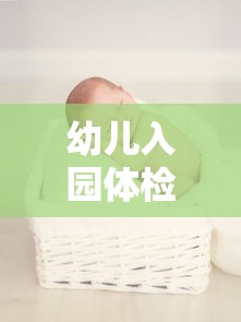 幼儿入园体检项目全面解析  第1张