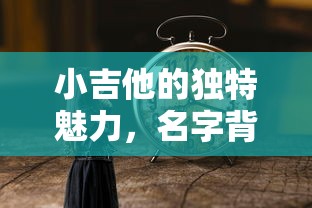 小吉他的独特魅力与名字背后的故事  第1张