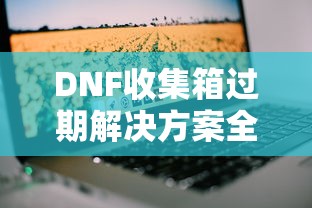 DNF收集箱过期问题全面解析与解决方案  第1张