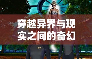 时空交错，穿越异界的奇幻之旅  第1张