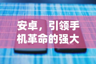 安卓，手机革命的强大引领者  第1张