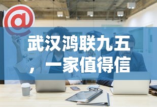 武汉鸿联九五，值得信赖的正规公司吗？  第1张