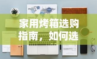 家用烤箱选购指南，如何挑选最适合你的家用烤箱？  第1张