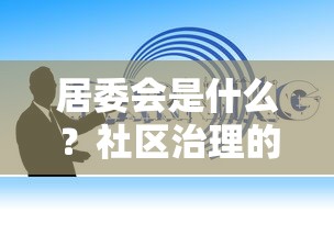 居委会，社区治理的基石与纽带  第1张