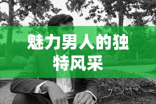 魅力男人的独特风采，展现非凡魅力与自信风范  第1张