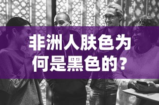 非洲人肤色为何是黑色的？  第1张