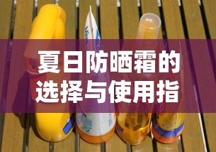夏日防晒霜的选择与使用指南  第1张