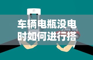 车辆电瓶没电时如何进行搭电操作 第1张 车辆电瓶没电时如何进行搭电操作 第1张