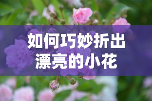 巧妙折出漂亮的小花技巧分享  第1张