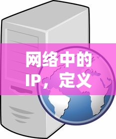IP网络中的定义、作用与重要性解析  第1张