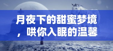 月夜甜蜜梦境，温馨故事哄你入眠  第1张