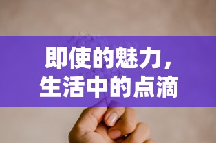 即使的魅力，生活中的点滴启示照亮前行之路  第1张