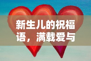新生儿的温馨寄语，满载爱与希望的祝福  第1张