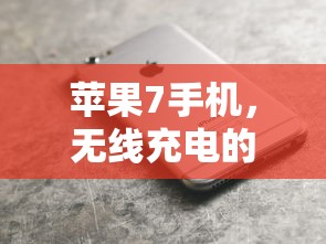 苹果7手机，无线充电的便捷之选  第1张