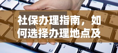社保办理指南，如何选择办理地点及流程  第1张