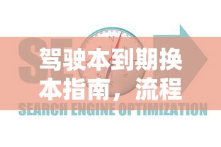 驾驶本到期换证全攻略，流程、须知及常见问题解答  第1张