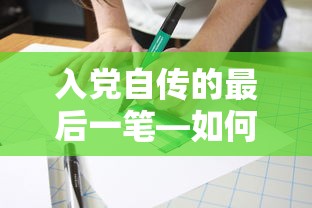 入党自传的最后一笔，深情书写，忠诚献身  第1张