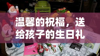 温馨的祝福，为孩子的生日礼物献上诚挚祝愿  第1张