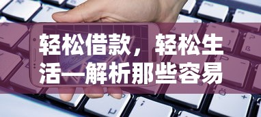 轻松借款，轻松生活，解析热门易申请贷款APP的优势与特点  第1张