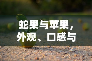 蛇果与苹果，外观、口感与特性的深度解析  第1张