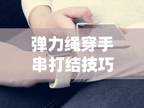 弹力绳穿手串打结技巧全解析  第1张