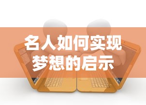 名人实现梦想的启示，坚韧与努力的轨迹  第1张