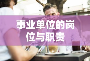 事业单位岗位与职责概述  第1张