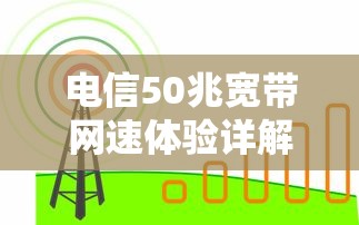 电信50兆宽带网速体验全解析  第1张