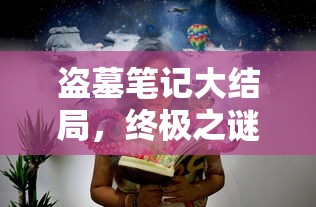 盗墓笔记大结局，终极之谜揭晓  第1张