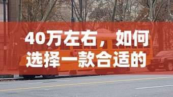 40万预算，如何选择一款合适的汽车？  第1张