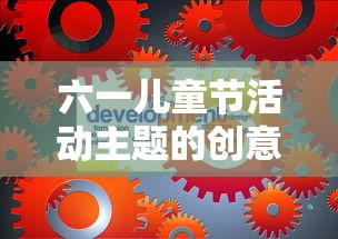 六一儿童节活动主题的创意与实践，探索与欢乐的节日实践  第1张