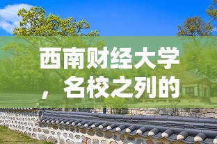 西南财经大学，财经学府之翘楚  第1张
