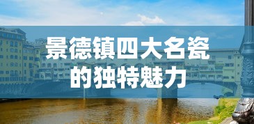 景德镇四大名瓷，独特魅力解析  第1张