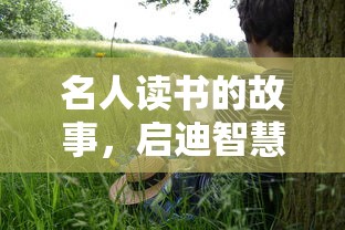 名人读书的故事，启迪智慧的灯塔  第1张
