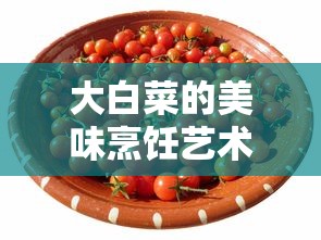 大白菜烹饪艺术，解锁家常菜新风味  第1张