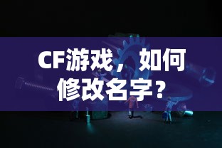 CF游戏，修改名字的步骤与指南  第1张