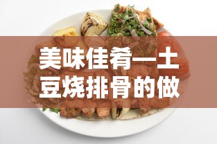 美味佳肴，土豆烧排骨的制作方法  第1张
