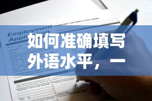 如何准确填写外语水平，一份详尽的指南  第1张