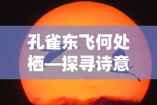 孔雀东飞何处栖，诗意与归宿的探寻  第1张