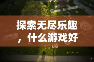 探索游戏世界，无尽乐趣的探索之旅  第1张