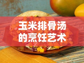 玉米排骨汤，烹饪的艺术与美味之道  第1张