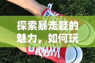 探索暴走鞋的魅力，如何玩转这项新兴运动  第1张