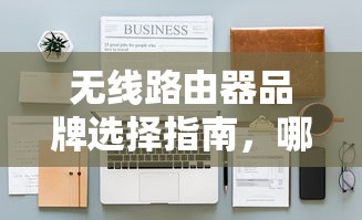 无线路由器品牌选择指南，哪个品牌无线路由器更优？  第1张