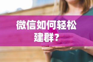 微信轻松建群教程，快速创建与管理群组的方法  第1张