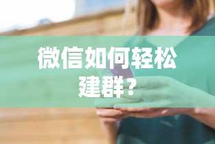 微信轻松建群教程，快速创建与管理群组的方法  第1张