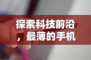 揭秘科技前沿，最薄手机厚度探索  第1张